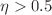 $\eta> 0.5$